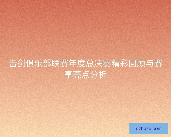 击剑俱乐部联赛年度总决赛精彩回顾与赛事亮点分析 击剑俱乐部联赛年度总决赛精彩回顾与赛事亮点分析