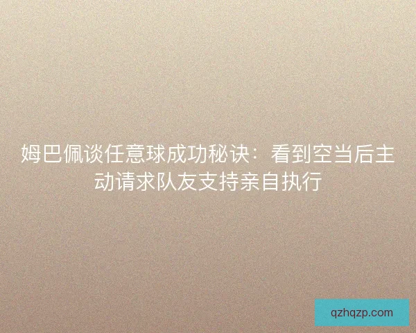 姆巴佩谈任意球成功秘诀:看到空当后主动请求队友支持亲自执行 姆巴佩谈任意球成功秘诀:看到空当后主动请求队友支持亲自执行